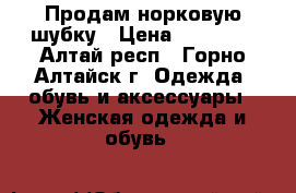 Продам норковую шубку › Цена ­ 30 000 - Алтай респ., Горно-Алтайск г. Одежда, обувь и аксессуары » Женская одежда и обувь   